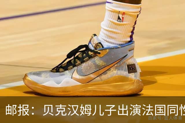 邮报：贝克汉姆儿子出演法国同性网球电影，与男对手激情热吻